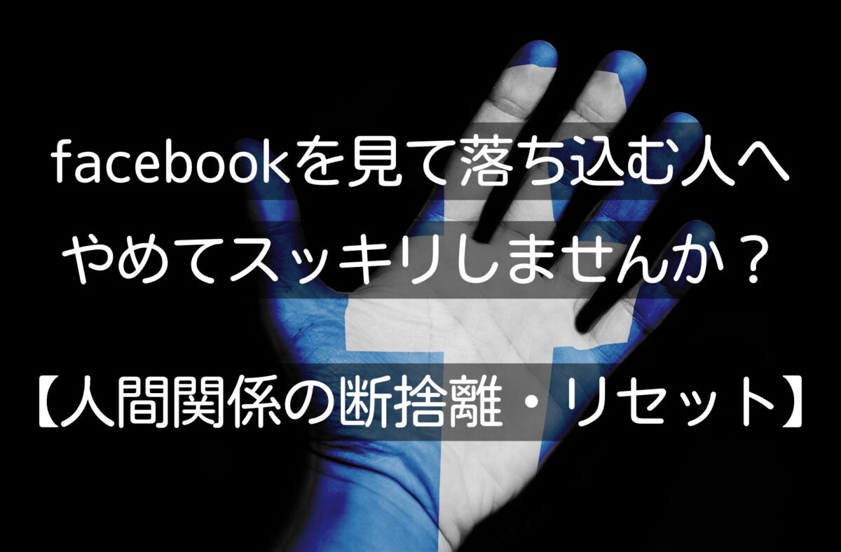 facebookを見て落ち込む人へ｜やめてスッキリしませんか？【人間関係の断捨離・リセット】